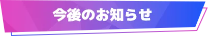 今後のお知らせ