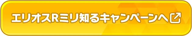エリオスRミリ知るキャンペーンサイトはこちら