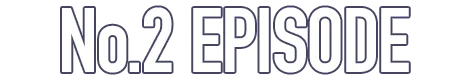 No.2 EPISODE